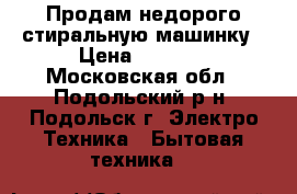 Продам недорого стиральную машинку › Цена ­ 2 000 - Московская обл., Подольский р-н, Подольск г. Электро-Техника » Бытовая техника   